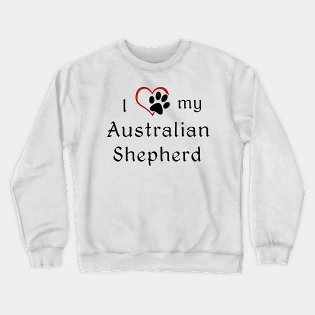 I love my Australian Shepherd! Crewneck Sweatshirt by swiftscuba